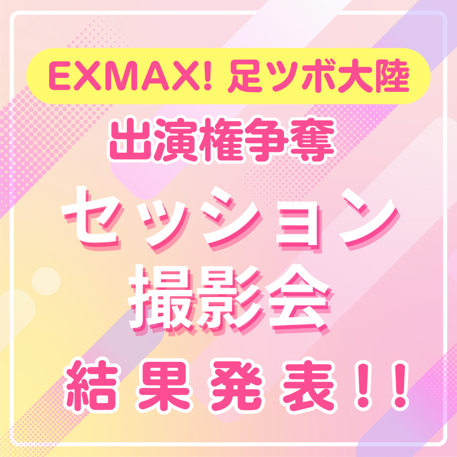 『EXMAX! 足ツボ大陸　出演権争奪　セッション撮影会』結果発表
